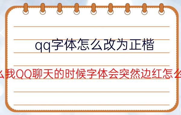 qq字体怎么改为正楷 为什么我QQ聊天的时候字体会突然边红怎么解决？